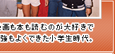 漫画も本も読むのが大好きで勉強もよくできた小学生時代。