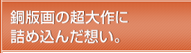 銅版画の超大作に詰め込んだ想い。