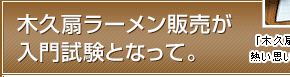 木久扇ラーメン販売が入門試験となって。