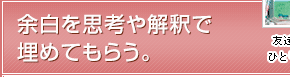 余白を思考や解釈で埋めてもらう。