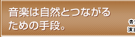 音楽は自然とつながるための手段。