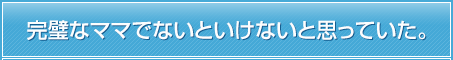 完璧なママでないといけないと思っていた。