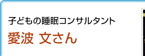 子どもの睡眠コンサルタント 愛波文さん
