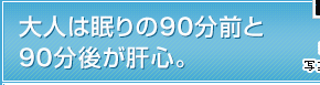 大人は眠りの90分前と90分後が肝心。