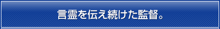 言霊を伝え続けた監督。