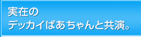 実在のデッカイばあちゃんと共演。