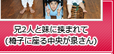 兄2人と妹に挟まれて(椅子に座る中央が泉さん)