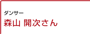 ダンサー 森山開次さん