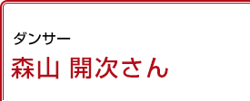 ダンサー 森山開次さん