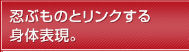 忍ぶものとリンクする身体表現。