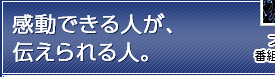 感動できる人が、伝えられる人。