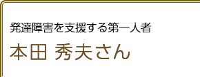 発達障害を支援する第一人者 本田秀夫さん