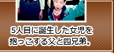 5人目に誕生した女児を抱っこする父と四兄弟。