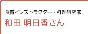 食育インストラクター・料理研究家 和田明日香さん