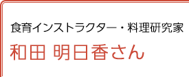 食育インストラクター・料理研究家 和田明日香さん