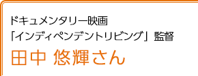 ドキュメンタリー映画「インディペンデントリビング」監督 田中悠輝さん