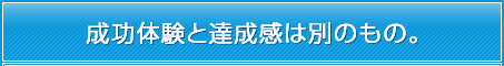 成功体験と達成感は別のもの。