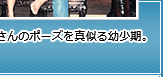 お兄さんのポーズを真似る幼少期。