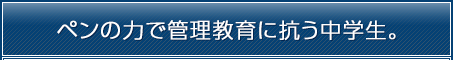 ペンの力で管理教育に抗う中学生。