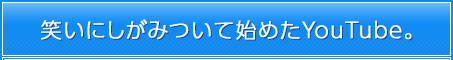 笑いにしがみついて始めたYouTube。