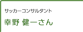 サッカーコンサルタント 幸野健一さん