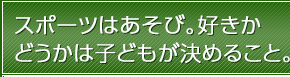 スポーツはあそび。好きかどうかは子どもが決めること。