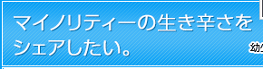 マイノリティーの生き辛さをシェアしたい。