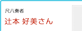 尺八奏者 辻󠄀本好美さん