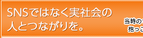 SNSではなく実社会の人とつながりを。