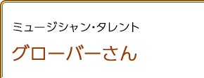 ミュージシャン/タレント グローバーさん