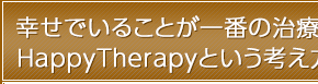 幸せでいることが一番の治療、HappyTherapyという考え方。