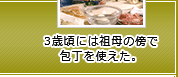 3歳頃には祖母の傍で包丁を使えた。