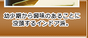 幼少期から興味のあることに没頭するインドア派。