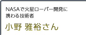 NASAで火星ローバー開発に携わる技術者 小野雅裕さん