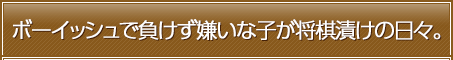 ボーイッシュで負けず嫌いな子が将棋漬けの日々。