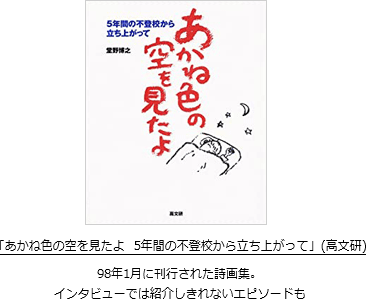 「あかね色の空を見たよ　5年間の不登校から立ち上がって」(高文研)98年1月に刊行された詩画集。インタビューでは紹介しきれないエピソードも