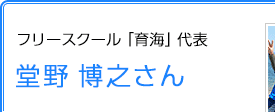 フリースクール「育海」代表 堂野博之さん