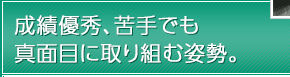 成績優秀、苦手でも真面目に取り組む姿勢。