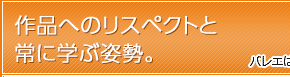 作品へのリスペクトと常に学ぶ姿勢。