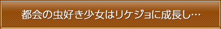 都会の虫好き少女はリケジョに成長し…