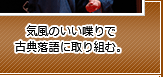 気風のいい喋りで古典落語に取り組む。