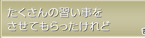 たくさんの習い事をさせてもらったけれど