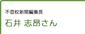 不登校新聞編集長 石井志昂さん