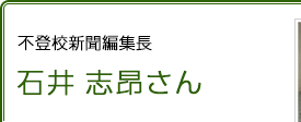 不登校新聞編集長 石井志昂さん