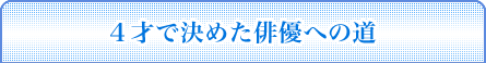 4才で決めた俳優への道