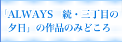 「ALWAYS 続・三丁目の夕日」の作品のみどころ