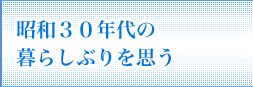 昭和30年代の暮らしぶりを思う