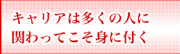 キャリアは多くの人に関わってこそ身に付く