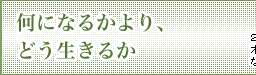 何になるかより、どう生きるか