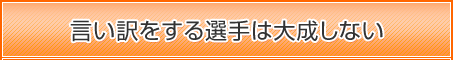 言い訳をする選手は大成しない